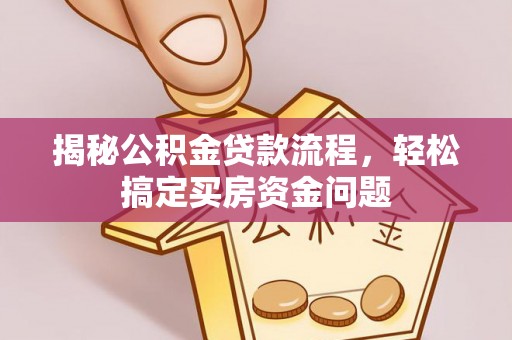昆山揭秘公积金贷款流程，轻松搞定买房资金问题