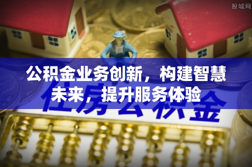 昆山公积金业务创新，构建智慧未来，提升服务体验