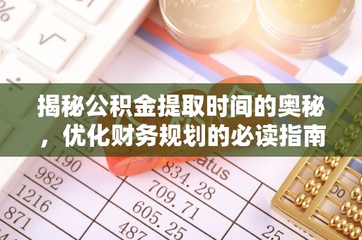 昆山揭秘公积金提取时间的奥秘，优化财务规划的必读指南