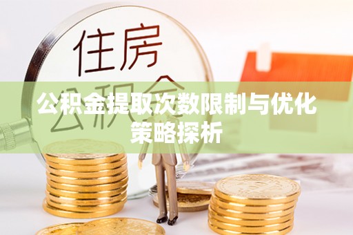 昆山公积金提取次数限制与优化策略探析