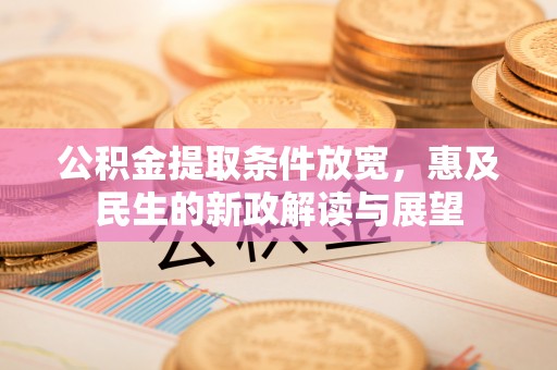 昆山公积金提取条件放宽，惠及民生的新政解读与展望