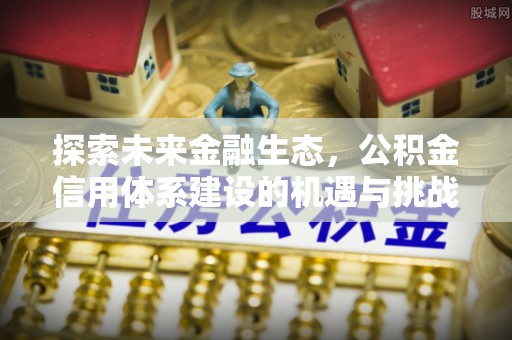 昆山探索未来金融生态，公积金信用体系建设的机遇与挑战