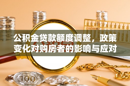 昆山公积金贷款额度调整，政策变化对购房者的影响与应对策略