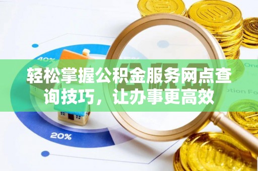 昆山轻松掌握公积金服务网点查询技巧，让办事更高效