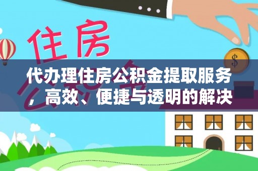 昆山代办理住房公积金提取服务，高效、便捷与透明的解决方案