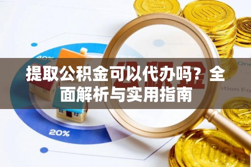 昆山提取公积金可以代办吗？全面解析与实用指南