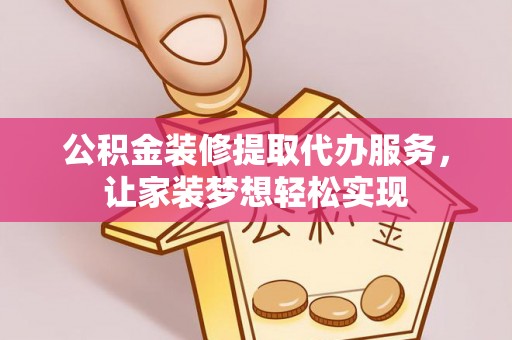 昆山公积金装修提取代办服务，让家装梦想轻松实现