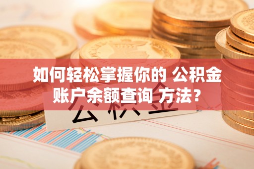 昆山如何轻松掌握你的 公积金账户余额查询 方法？