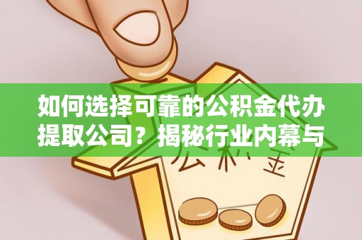 昆山如何选择可靠的公积金代办提取公司？揭秘行业内幕与服务指南