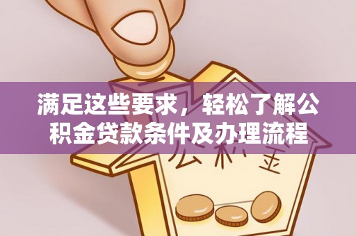昆山满足这些要求，轻松了解公积金贷款条件及办理流程