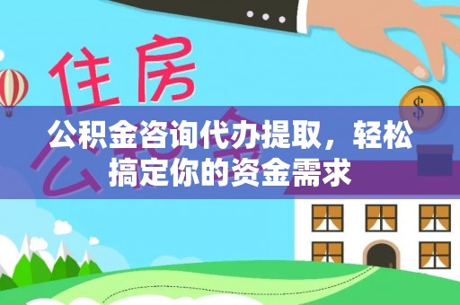昆山公积金咨询代办提取，轻松搞定你的资金需求