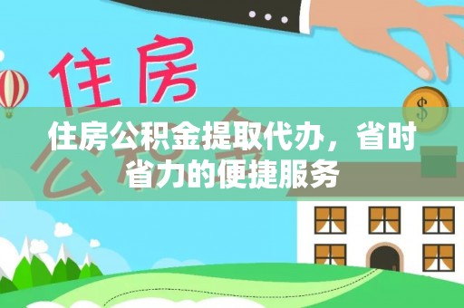 昆山住房公积金提取代办，省时省力的便捷服务