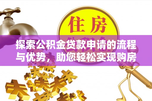 昆山探索公积金贷款申请的流程与优势，助您轻松实现购房梦想