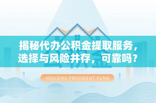 昆山揭秘代办公积金提取服务，选择与风险并存，可靠吗？