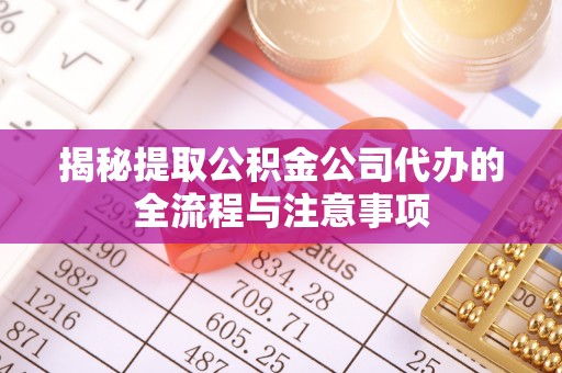 昆山揭秘提取公积金公司代办的全流程与注意事项