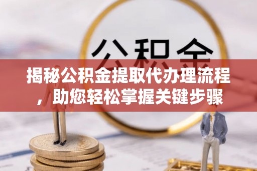 昆山揭秘公积金提取代办理流程，助您轻松掌握关键步骤