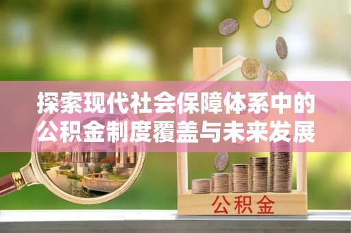 昆山探索现代社会保障体系中的公积金制度覆盖与未来发展