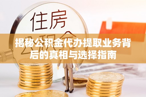 昆山揭秘公积金代办提取业务背后的真相与选择指南