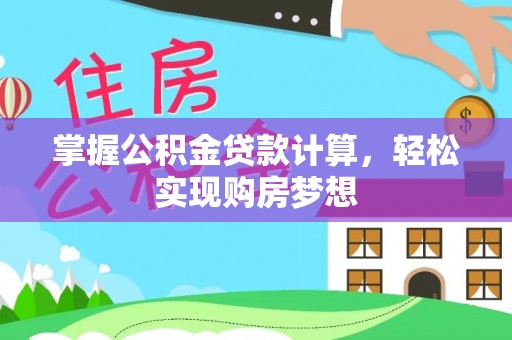 昆山掌握公积金贷款计算，轻松实现购房梦想