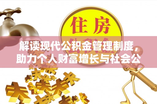 昆山解读现代公积金管理制度，助力个人财富增长与社会公平
