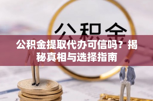 昆山公积金提取代办可信吗？揭秘真相与选择指南