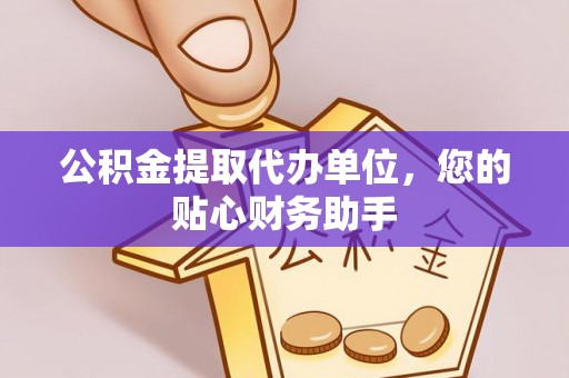 昆山公积金提取代办单位，您的贴心财务助手