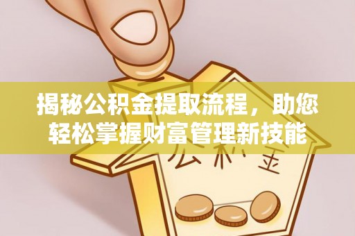 昆山揭秘公积金提取流程，助您轻松掌握财富管理新技能