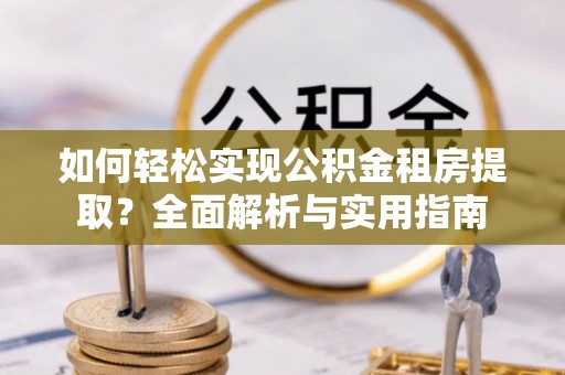 昆山如何轻松实现公积金租房提取？全面解析与实用指南