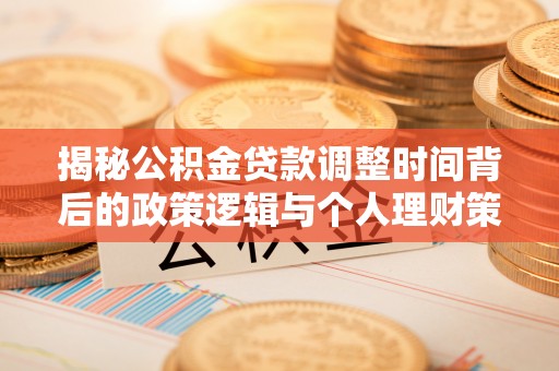 昆山揭秘公积金贷款调整时间背后的政策逻辑与个人理财策略