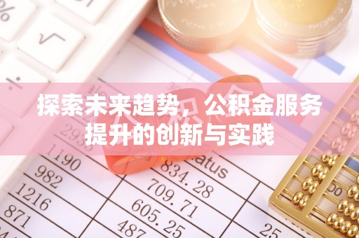 昆山探索未来趋势，公积金服务提升的创新与实践