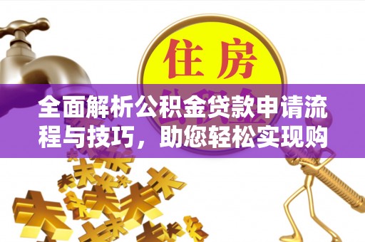 昆山全面解析公积金贷款申请流程与技巧，助您轻松实现购房梦想