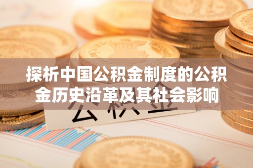 昆山探析中国公积金制度的公积金历史沿革及其社会影响