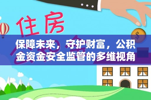 昆山保障未来，守护财富，公积金资金安全监管的多维视角