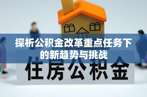 昆山探析公积金改革重点任务下的新趋势与挑战