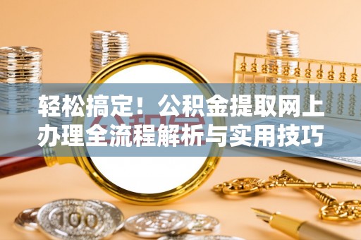 昆山轻松搞定！公积金提取网上办理全流程解析与实用技巧