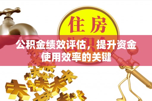 昆山公积金绩效评估，提升资金使用效率的关键