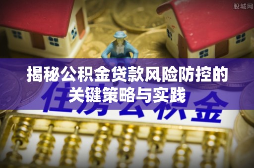 昆山揭秘公积金贷款风险防控的关键策略与实践