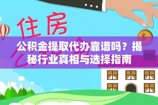 昆山公积金提取代办靠谱吗？揭秘行业真相与选择指南