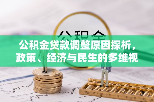 昆山公积金贷款调整原因探析，政策、经济与民生的多维视角