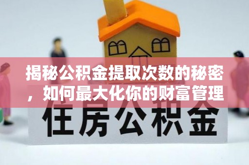 昆山揭秘公积金提取次数的秘密，如何最大化你的财富管理
