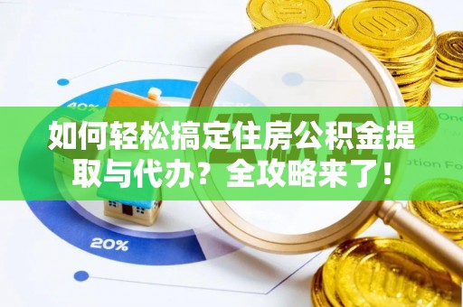 昆山如何轻松搞定住房公积金提取与代办？全攻略来了！
