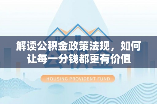 昆山解读公积金政策法规，如何让每一分钱都更有价值