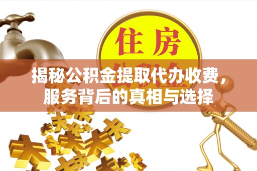 昆山揭秘公积金提取代办收费，服务背后的真相与选择