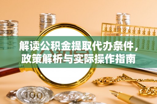 昆山解读公积金提取代办条件，政策解析与实际操作指南
