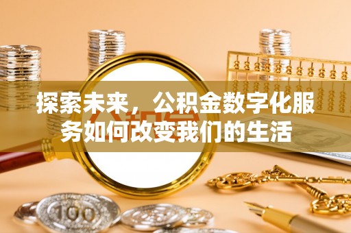 昆山探索未来，公积金数字化服务如何改变我们的生活