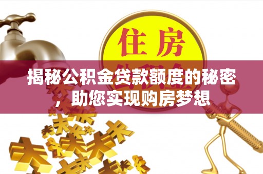 昆山揭秘公积金贷款额度的秘密，助您实现购房梦想