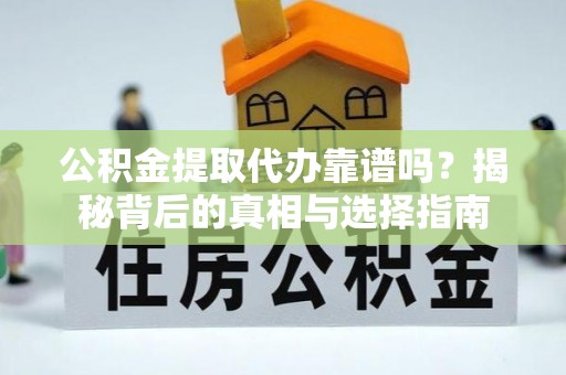 昆山公积金提取代办靠谱吗？揭秘背后的真相与选择指南