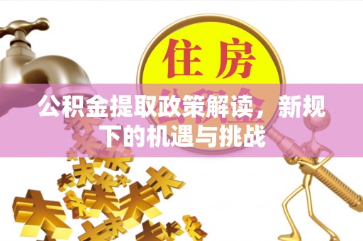 昆山公积金提取政策解读，新规下的机遇与挑战