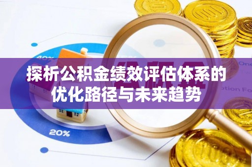 昆山探析公积金绩效评估体系的优化路径与未来趋势