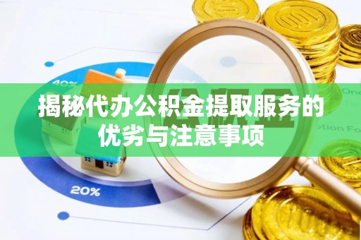 昆山揭秘代办公积金提取服务的优劣与注意事项